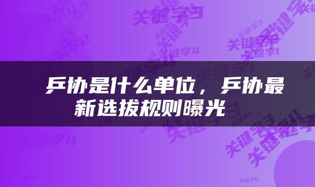  乒协是什么单位，乒协最新选拔规则曝光 