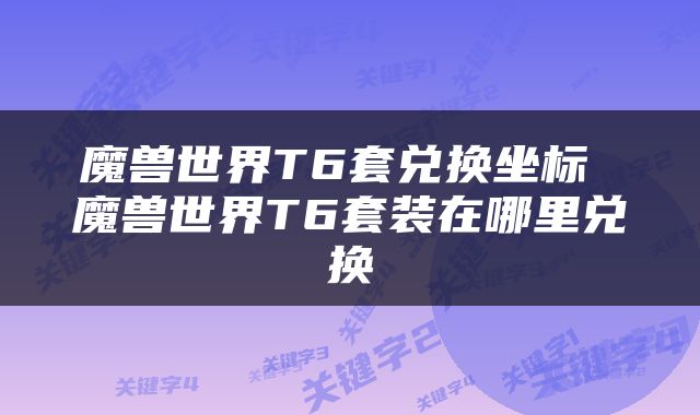 魔兽世界T6套兑换坐标 魔兽世界T6套装在哪里兑换