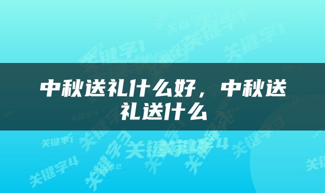 中秋送礼什么好，中秋送礼送什么