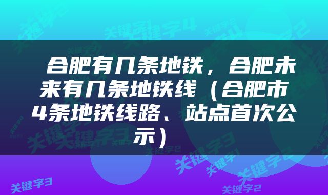  合肥有几条地铁，合肥未来有几条地铁线（合肥市4条地铁线路、站点首次公示） 