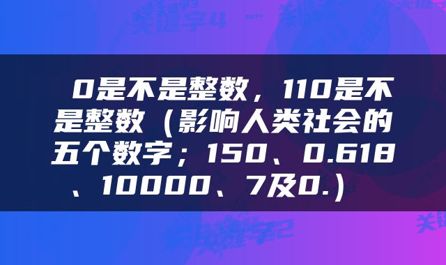  0是不是整数，110是不是整数（影响人类社会的五个数字；150、0.618、10000、7及0.） 
