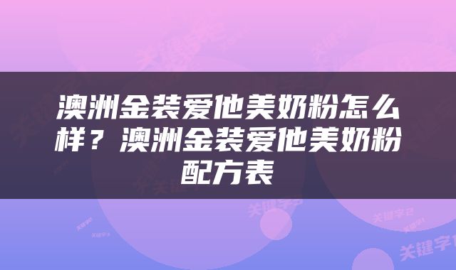 澳洲金装爱他美奶粉怎么样？澳洲金装爱他美奶粉配方表