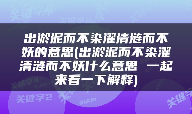 出淤泥而不染濯清涟而不妖的意思(出淤泥而不染濯清涟而不妖什么意思 一起来看一下解释)