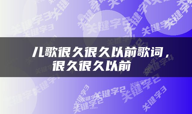  儿歌很久很久以前歌词，很久很久以前 