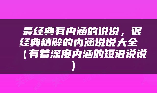  最经典有内涵的说说，很经典精辟的内涵说说大全（有着深度内涵的短语说说） 