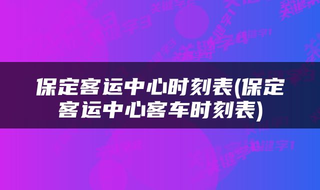 保定客运中心时刻表(保定客运中心客车时刻表)