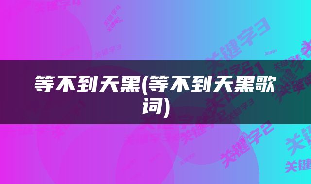 等不到天黑(等不到天黑歌词)