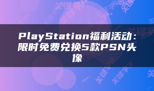 PlayStation福利活动：限时免费兑换5款PSN头像