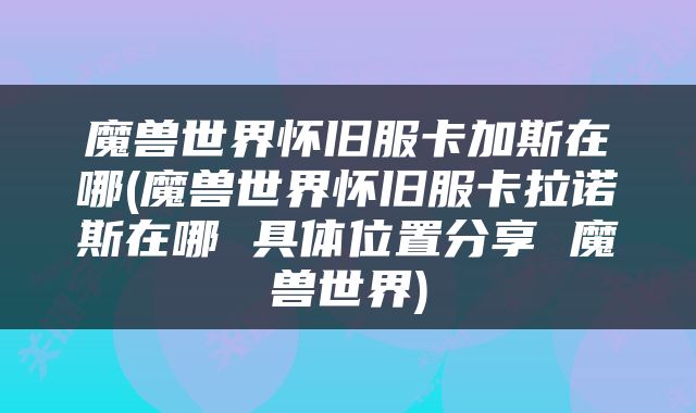 魔兽世界怀旧服卡加斯在哪(魔兽世界怀旧服卡拉诺斯在哪 具体位置分享 魔兽世界)