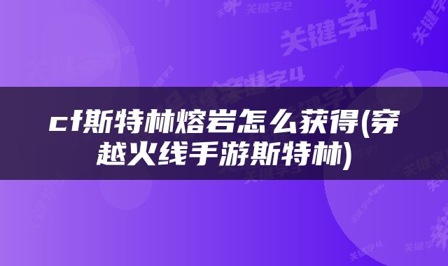 cf斯特林熔岩怎么获得(穿越火线手游斯特林)
