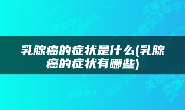 乳腺癌的症状是什么(乳腺癌的症状有哪些)