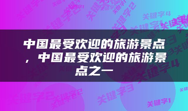 中国最受欢迎的旅游景点，中国最受欢迎的旅游景点之一