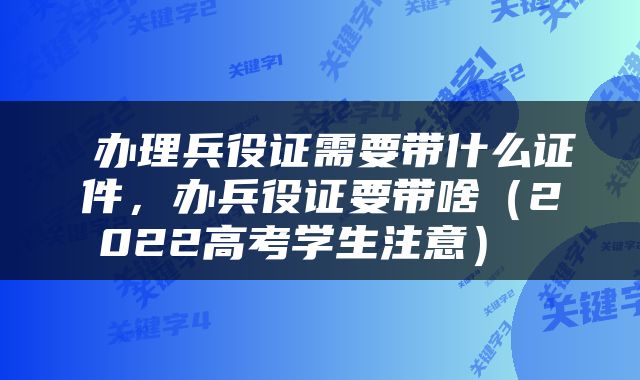  办理兵役证需要带什么证件，办兵役证要带啥（2022高考学生注意） 