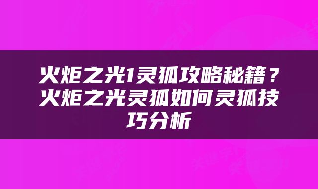 火炬之光1灵狐攻略秘籍？火炬之光灵狐如何灵狐技巧分析