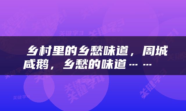  乡村里的乡愁味道，周城咸鹅，乡愁的味道…… 