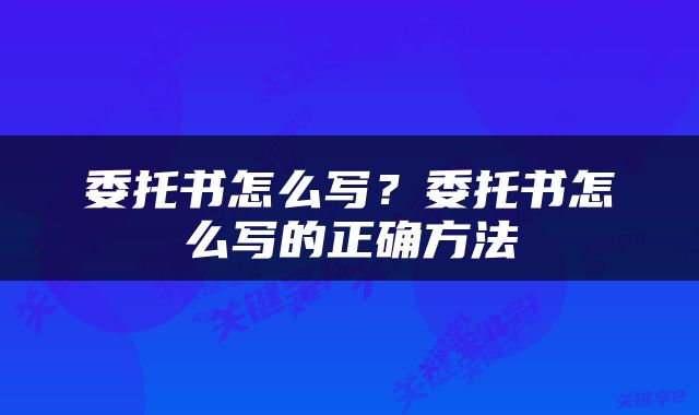 委托书怎么写？委托书怎么写的正确方法