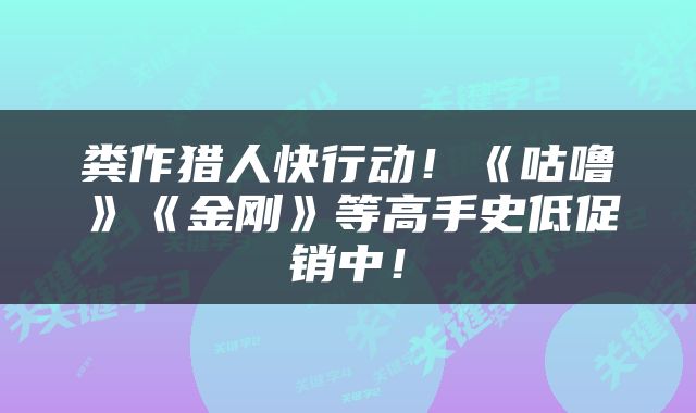 粪作猎人快行动！《咕噜》《金刚》等高手史低促销中！