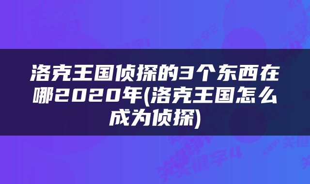 洛克王国侦探的3个东西在哪2020年(洛克王国怎么成为侦探)