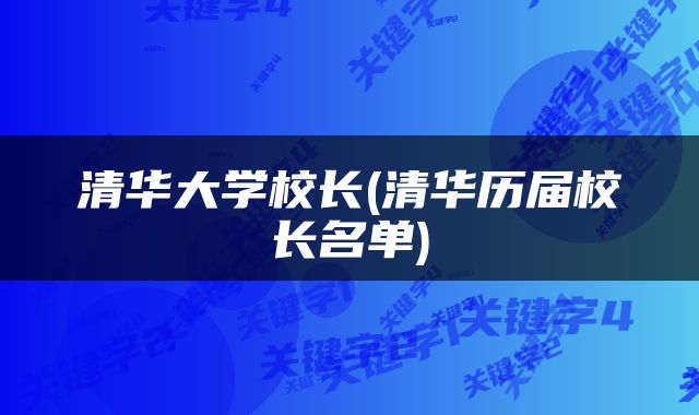 清华大学校长(清华历届校长名单)