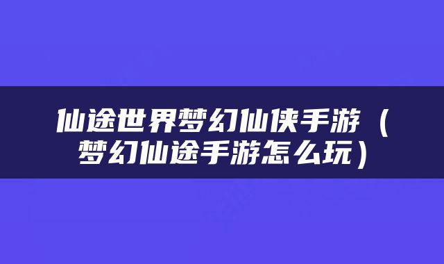 仙途世界梦幻仙侠手游（梦幻仙途手游怎么玩）