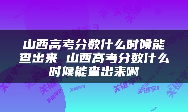 山西高考分数什么时候能查出来 山西高考分数什么时候能查出来啊