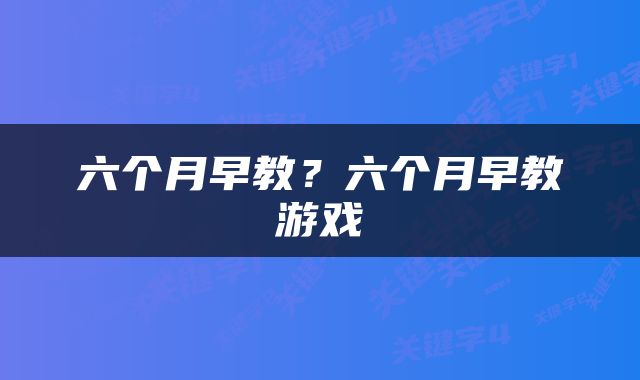 六个月早教？六个月早教游戏