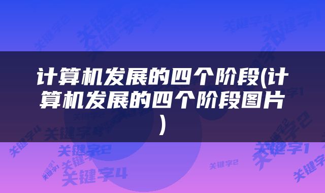 计算机发展的四个阶段(计算机发展的四个阶段图片)