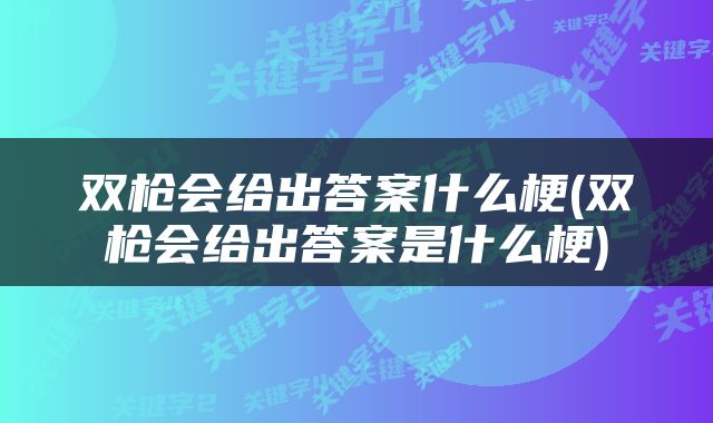 双枪会给出答案什么梗(双枪会给出答案是什么梗)
