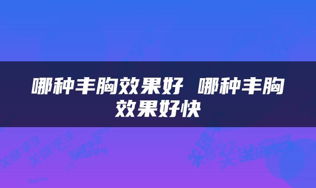 哪种丰胸效果好 哪种丰胸效果好快