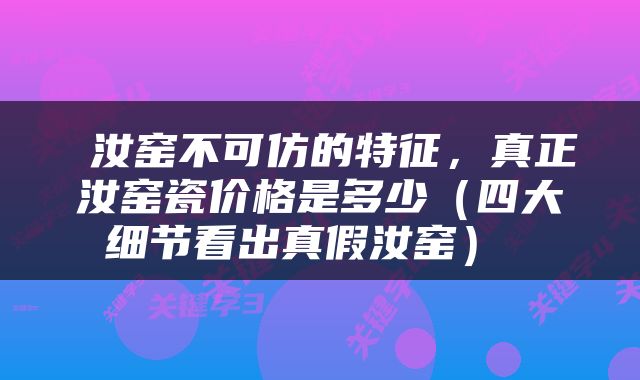  汝窑不可仿的特征，真正汝窑瓷价格是多少（四大细节看出真假汝窑） 