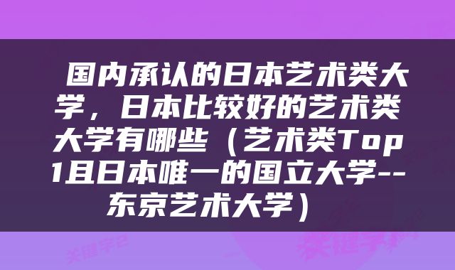  国内承认的日本艺术类大学，日本比较好的艺术类大学有哪些（艺术类Top1且日本唯一的国立大学--东京艺术大学） 