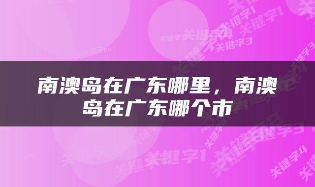 南澳岛在广东哪里，南澳岛在广东哪个市