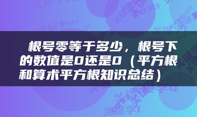  根号零等于多少，根号下的数值是0还是0（平方根和算术平方根知识总结） 