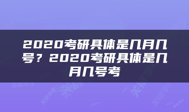 2020考研具体是几月几号？2020考研具体是几月几号考