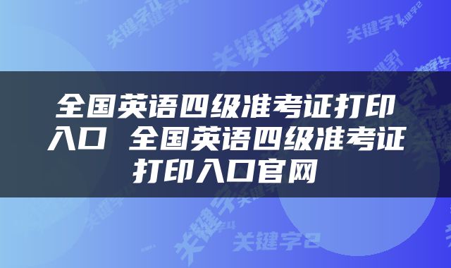 全国英语四级准考证打印入口 全国英语四级准考证打印入口官网