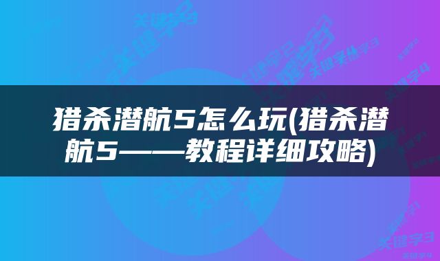 猎杀潜航5怎么玩(猎杀潜航5——教程详细攻略)