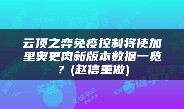 云顶之弈免疫控制将使加里奥更肉新版本数据一览？(赵信重做)