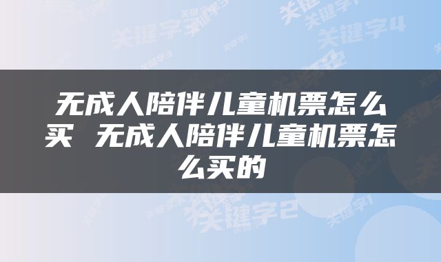 无成人陪伴儿童机票怎么买 无成人陪伴儿童机票怎么买的