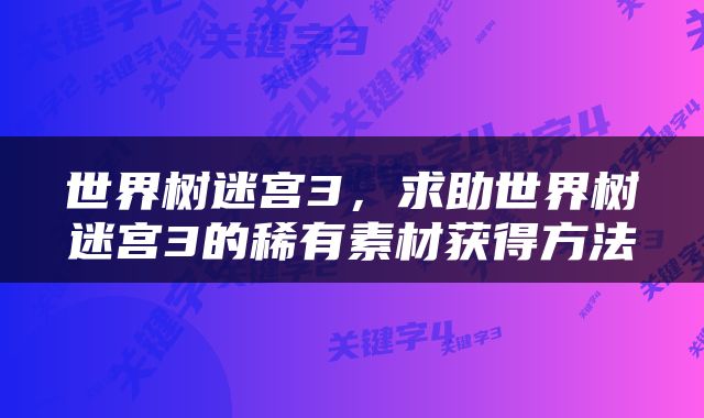 世界树迷宫3，求助世界树迷宫3的稀有素材获得方法