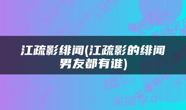 江疏影绯闻(江疏影的绯闻男友都有谁)