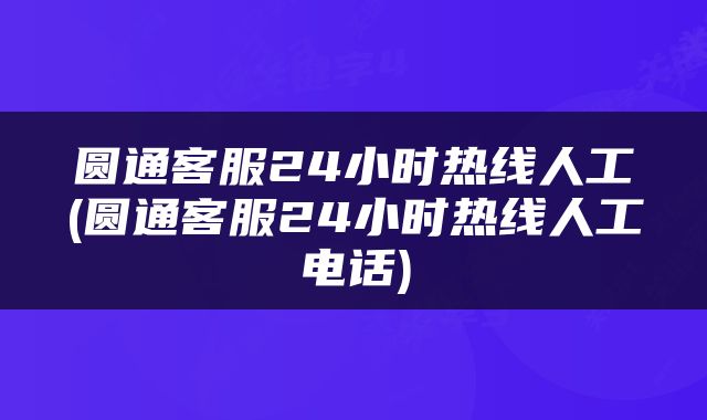 圆通客服24小时热线人工(圆通客服24小时热线人工电话)