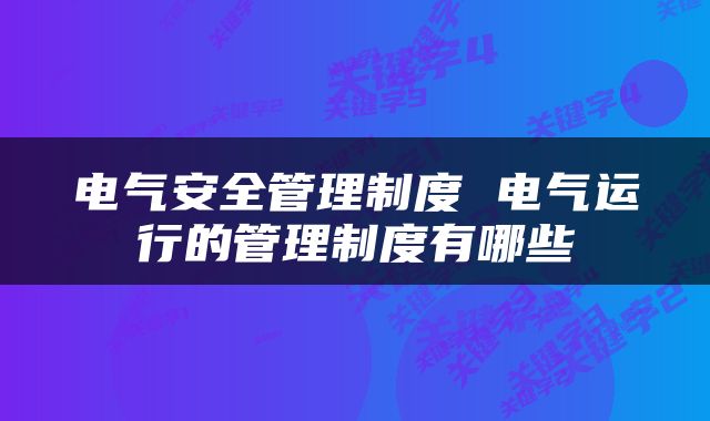 电气安全管理制度 电气运行的管理制度有哪些