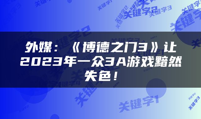 外媒：《博德之门3》让2023年一众3A游戏黯然失色！