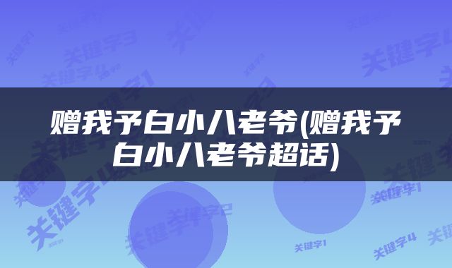 赠我予白小八老爷(赠我予白小八老爷超话)