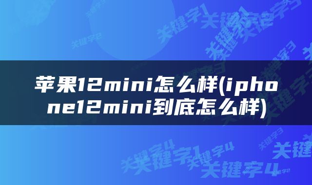 苹果12mini怎么样(iphone12mini到底怎么样)
