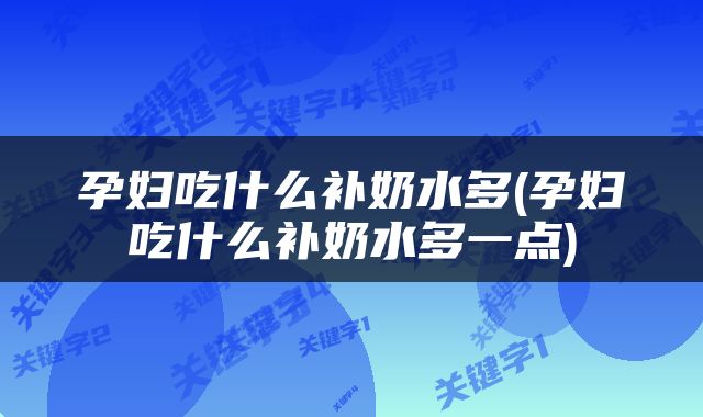 孕妇吃什么补奶水多(孕妇吃什么补奶水多一点)