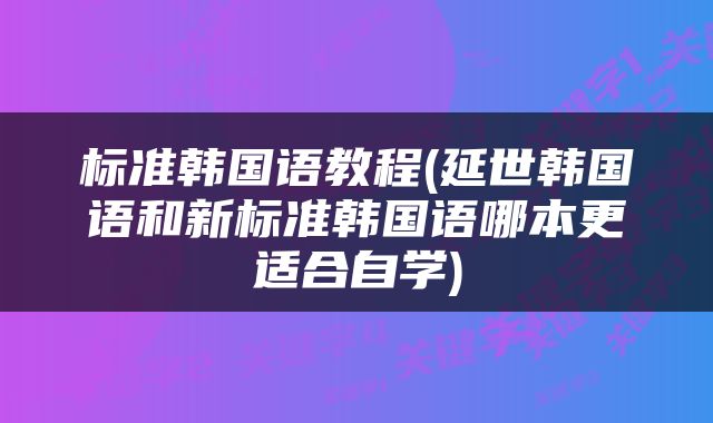 标准韩国语教程(延世韩国语和新标准韩国语哪本更适合自学)