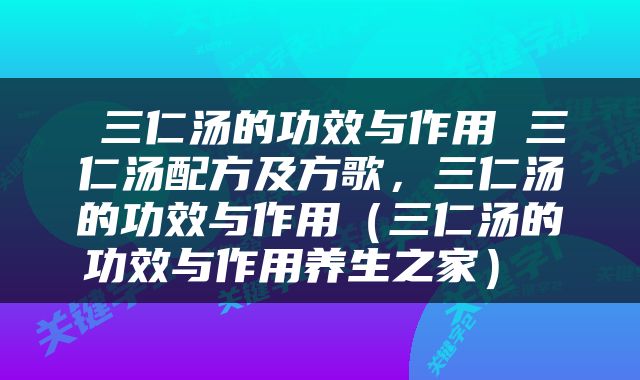  三仁汤的功效与作用 三仁汤配方及方歌，三仁汤的功效与作用（三仁汤的功效与作用养生之家） 
