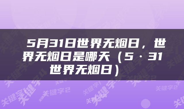  5月31日世界无烟日，世界无烟日是哪天（5·31世界无烟日） 