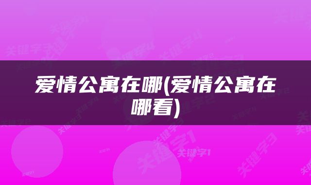 爱情公寓在哪(爱情公寓在哪看)